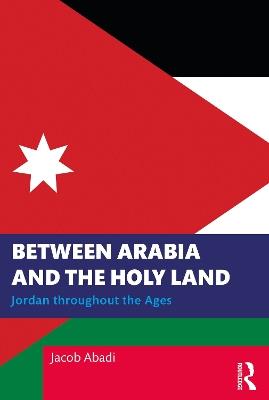 Between Arabia and the Holy Land: Jordan throughout the Ages - Jacob Abadi - cover