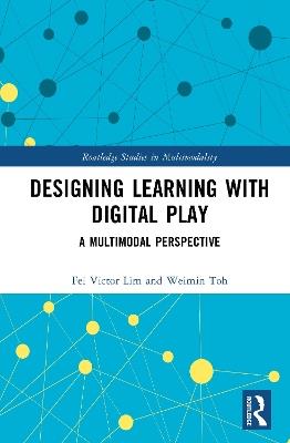 Designing Learning with Digital Play: A Multimodal Perspective - Fei Victor Lim,Weimin Toh - cover