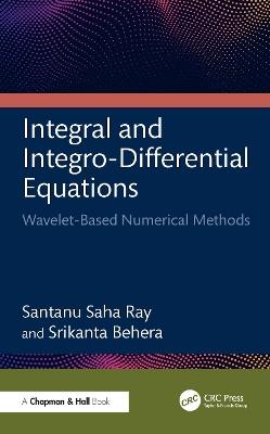 Integral and Integro-Differential Equations: Wavelet-Based Numerical Methods - Santanu Saha Ray,Srikanta Behera - cover