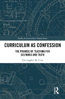 Curriculum as Confession: The Promise of Teaching for Selfhood and Truth - Christopher M. Cruz - cover