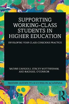 Supporting Working-Class Students in Higher Education: Developing Your Class-Conscious Practice - Nadine Cavigioli,Stacey Mottershaw,Rachael O'Connor - cover