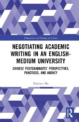 Negotiating Academic Writing in an English-Medium University: Chinese Postgraduates’ Perspectives, Practices, and Agency - Xiaohao Ma - cover