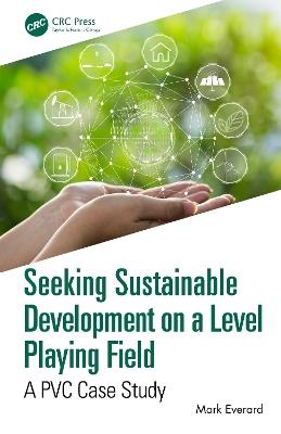 Seeking Sustainable Development on a Level Playing Field: A PVC Case Study - Mark Everard - cover