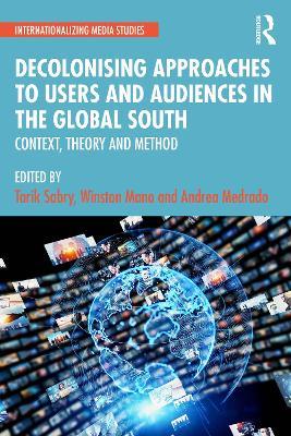 Decolonising Approaches to Users and Audiences in the Global South: Context, Theory and Method - cover
