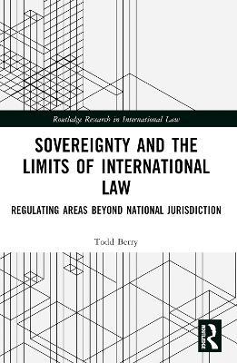 Sovereignty and the Limits of International Law: Regulating Areas Beyond National Jurisdiction - Todd Berry - cover