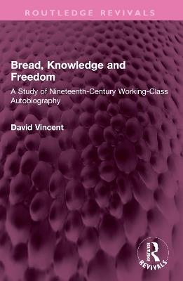 Bread, Knowledge and Freedom: A Study of Nineteenth-Century Working Class Autobiography - David Vincent - cover