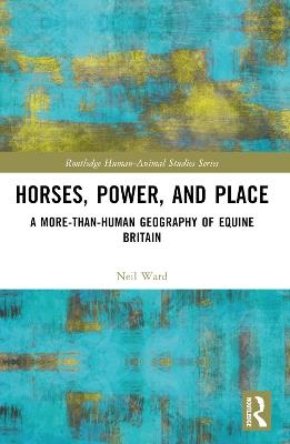 Horses, Power and Place: A More-Than-Human Geography of Equine Britain - Neil Ward - cover