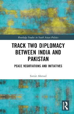 Track Two Diplomacy Between India and Pakistan: Peace Negotiations and Initiatives - Samir Ahmad - cover