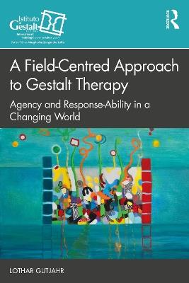 A Field-Centred Approach to Gestalt Therapy: Agency and Response-ability in a Changing World - Lothar Gutjahr - cover