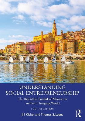 Understanding Social Entrepreneurship: The Relentless Pursuit of Mission in an Ever Changing World - Jill Kickul,Thomas S. Lyons - cover