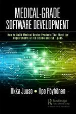 Medical-Grade Software Development: How to Build Medical-Device Products That Meet the Requirements of IEC 62304 and ISO 13485