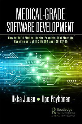 Medical-Grade Software Development: How to Build Medical-Device Products That Meet the Requirements of IEC 62304 and ISO 13485 - Ilkka Juuso,Ilpo Pöyhönen - cover