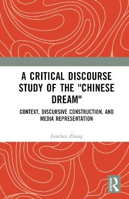 A Critical Discourse Study of the "Chinese Dream": Context, Discursive Construction, and Media Representation - Junchen Zhang - cover