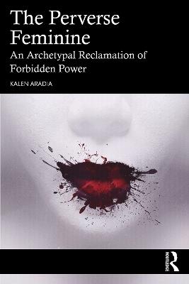 The Perverse Feminine: An Archetypal Reclamation of Forbidden Power - Kalen Aradia - cover