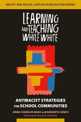Learning and Teaching While White: Antiracist Strategies for School Communities - Jenna Chandler-Ward,Elizabeth Denevi - cover