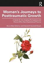 Women’s Journeys to Posttraumatic Growth: A Guide for the Helping Professions and Women Who Have Experienced Trauma