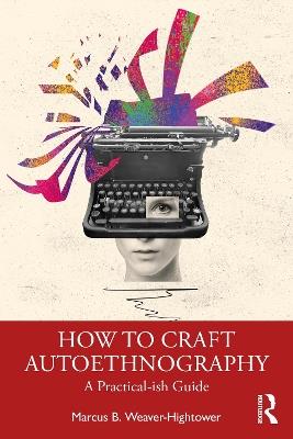 How to Craft Autoethnography: A Practical-ish Guide - Marcus B. Weaver-Hightower - cover