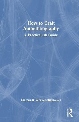 How to Craft Autoethnography: A Practical-ish Guide - Marcus B. Weaver-Hightower - cover