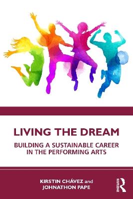 Living the Dream: Building a Sustainable Career in the Performing Arts - Kirstin Chávez,Johnathon Pape - cover