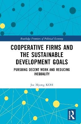 Cooperative Firms and the Sustainable Development Goals: Pursuing Decent Work and Reducing Inequality - Jae Myong KOH - cover