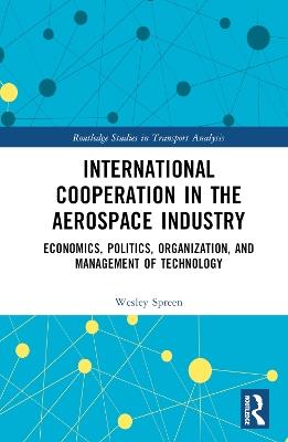 International Cooperation in the Aerospace Industry: Economics, Politics, Organization, and Management of Technology - Wesley Spreen - cover
