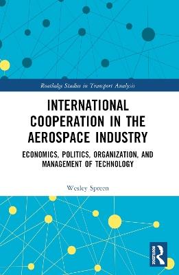 International Cooperation in the Aerospace Industry: Economics, Politics, Organization, and Management of Technology - Wesley Spreen - cover