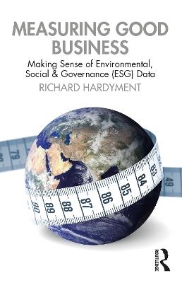 Measuring Good Business: Making Sense of Environmental, Social and Governance (ESG) Data - Richard Hardyment - cover