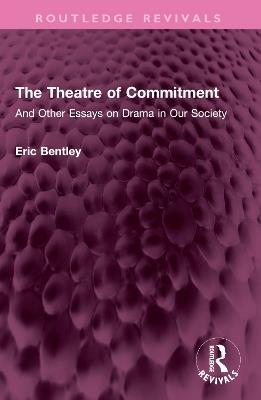 The Theatre of Commitment: And Other Essays on Drama in Our Society - Eric Bentley - cover