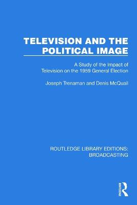 Television and the Political Image: A Study of the Impact of Television on the 1959 General Election - Joseph Trenaman,Denis McQuail - cover
