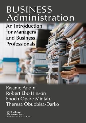 Business Administration: An Introduction for Managers and Business Professionals - Kwame Adom,Robert Ebo Hinson,Enoch Opare Mintah - cover