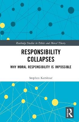 Responsibility Collapses: Why Moral Responsibility is Impossible - Stephen Kershnar - cover