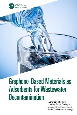 Graphene-Based Materials as Adsorbents for Wastewater Decontamination - Suprakas Sinha Ray,Jonathan Tersur Orasugh,Lesego Tabea Temane - cover