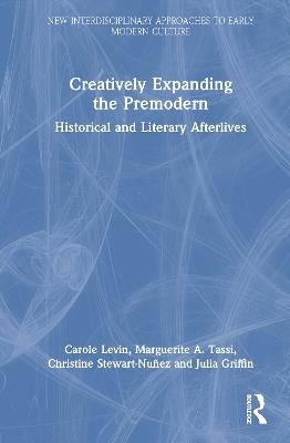 Creatively Expanding the Premodern: Historical and Literary Afterlives - Carole Levin,Marguerite A. Tassi,Christine Stewart-Nuñez - cover