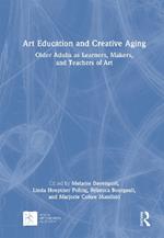 Art Education and Creative Aging: Older Adults as Learners, Makers, and Teachers of Art