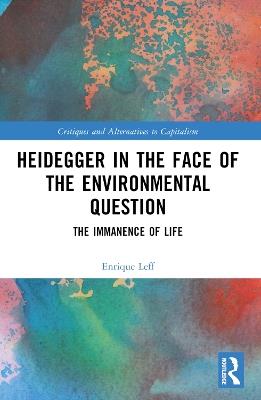 Heidegger in the Face of the Environmental Question: The Immanence of Life - Enrique Leff - cover