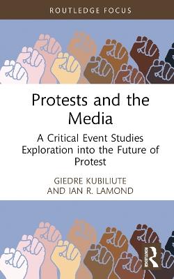 Protests and the Media: A Critical Event Studies Exploration into the Future of Protest - Giedre Kubiliute,Ian R. Lamond - cover