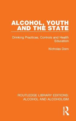 Alcohol, Youth and the State: Drinking Practices, Controls and Health Education - Nicholas Dorn - cover