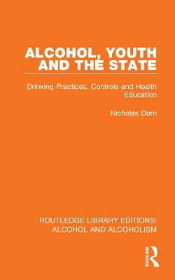 Alcohol, Youth and the State: Drinking Practices, Controls and Health Education - Nicholas Dorn - cover