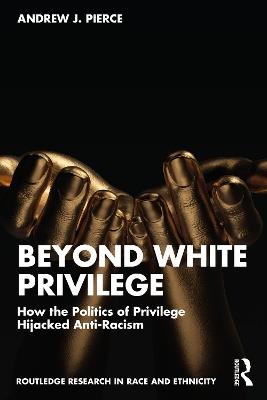 Beyond White Privilege: How the Politics of Privilege Hijacked Anti-Racism - Andrew J. Pierce - cover