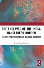 The Enclaves of the India-Bangladesh Border: History, Statelessness and Bilateral Relations