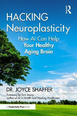 Hacking Neuroplasticity: How AI Can Help Your Healthy Aging Brain - Joyce Shaffer - cover