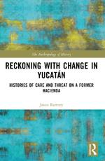 Reckoning with Change in Yucatán: Histories of Care and Threat on a Former Hacienda