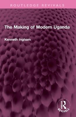 The Making of Modern Uganda - Kenneth Ingham - cover