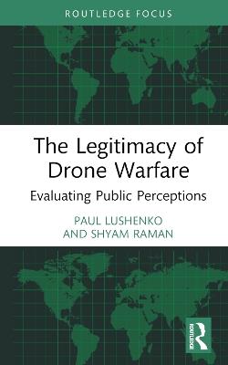 The Legitimacy of Drone Warfare: Evaluating Public Perceptions - Paul Lushenko,Shyam Raman - cover