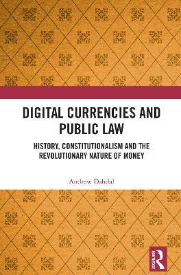 Digital Currencies and Public Law: History, Constitutionalism and the Revolutionary Nature of Money - Andrew Dahdal - cover