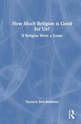 How Much Religion is Good for Us?: If Religion Were a Game - Thorsten Botz-Bornstein - cover