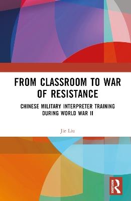From Classroom to War of Resistance: Chinese Military Interpreter Training during World War II - Jie Liu - cover