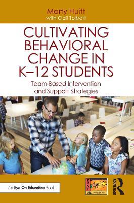 Cultivating Behavioral Change in K–12 Students: Team-Based Intervention and Support Strategies - Marty Huitt,Gail Tolbert - cover