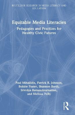 Equitable Media Literacies: Pedagogies and Practices for Healthy Civic Futures - Paul Mihailidis,Patrick R. Johnson,Bobbie Foster - cover