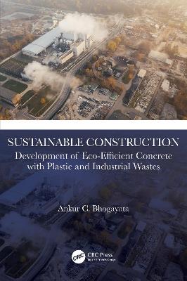 Sustainable Construction: Development of Eco-Efficient Concrete with Plastic and Industrial Wastes - Ankur C. Bhogayata - cover